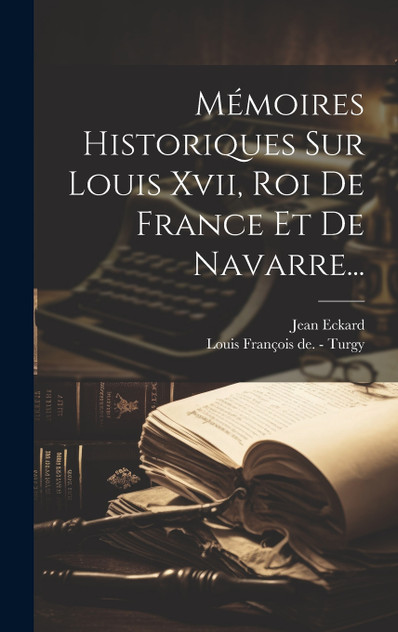 Mémoires Historiques Sur Louis Xvii, Roi De France Et De Navarre... Mémoires Historiques Sur Louis Xvii, Roi De France Et De Navarre...
