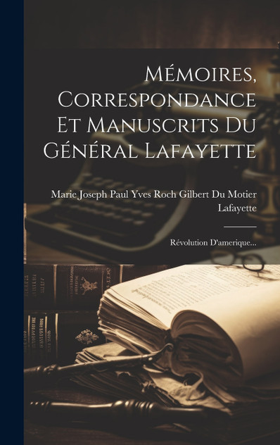 Mémoires, Correspondance Et Manuscrits Du Général Lafayette Mémoires, Correspondance Et Manuscrits Du Général Lafayette