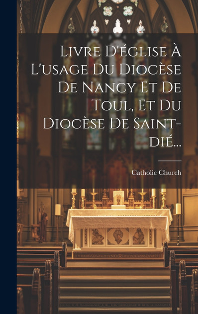 Livre D'église À L'usage Du Diocèse De Nancy Et De Toul, Et Du Diocèse De Saint-dié... Livre D'église À L'usage Du Diocèse De Nancy Et De Toul, Et Du Diocèse De Saint-dié...