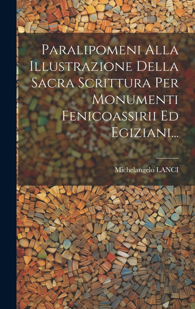 Paralipomeni Alla Illustrazione Della Sacra Scrittura Per Monumenti Fenicoassirii Ed Egiziani... Paralipomeni Alla Illustrazione Della Sacra Scrittura Per Monumenti Fenicoassirii Ed Egiziani...