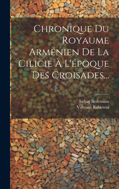Chronique Du Royaume Arménien De La Cilicie À L'époque Des Croisades... Chronique Du Royaume Arménien De La Cilicie À L'époque Des Croisades...