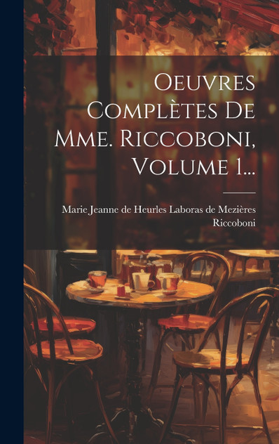 Oeuvres Complètes De Mme. Riccoboni, Volume 1... Oeuvres Complètes De Mme. Riccoboni, Volume 1...