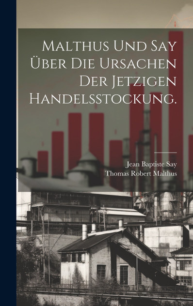 Malthus und Say über die Ursachen der jetzigen Handelsstockung. Malthus und Say über die Ursachen der jetzigen Handelsstockung.