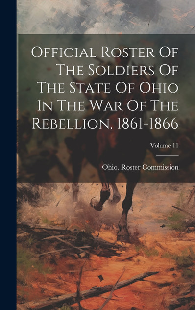 Official Roster Of The Soldiers Of The State Of Ohio In The War Of The Rebellion, 1861-1866; Volume 11