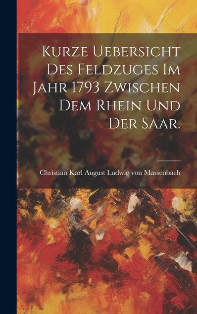 Kurze Uebersicht des Feldzuges im Jahr 1793 zwischen dem Rhein und der Saar. Kurze Uebersicht des Feldzuges im Jahr 1793 zwischen dem Rhein und der Saar.