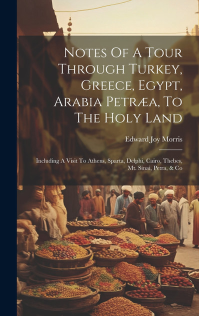 Notes Of A Tour Through Turkey, Greece, Egypt, Arabia Petræa, To The Holy Land Notes Of A Tour Through Turkey, Greece, Egypt, Arabia Petræa, To The Holy Land