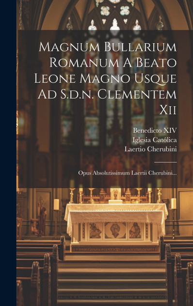 Magnum Bullarium Romanum A Beato Leone Magno Usque Ad S.d.n. Clementem Xii Magnum Bullarium Romanum A Beato Leone Magno Usque Ad S.d.n. Clementem Xii