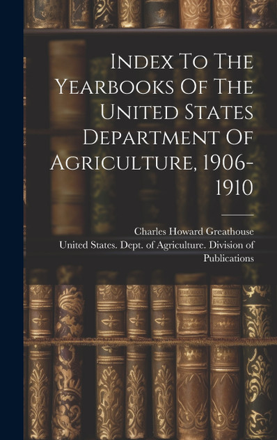 Index To The Yearbooks Of The United States Department Of Agriculture, 1906-1910 Index To The Yearbooks Of The United States Department Of Agriculture, 1906-1910