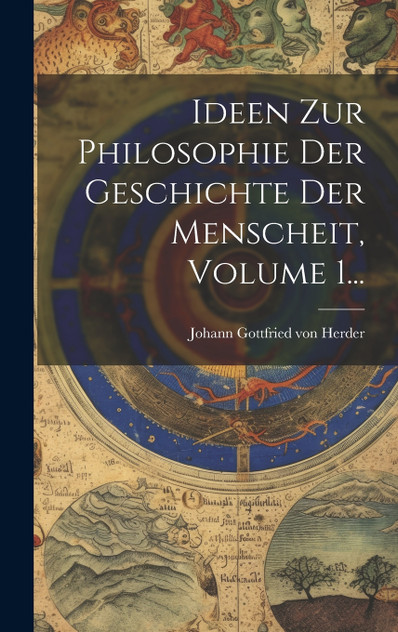 Ideen Zur Philosophie Der Geschichte Der Menscheit, Volume 1... Ideen Zur Philosophie Der Geschichte Der Menscheit, Volume 1...