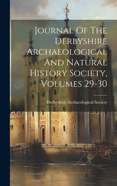 Journal Of The Derbyshire Archaeological And Natural History Society, Volumes 29-30