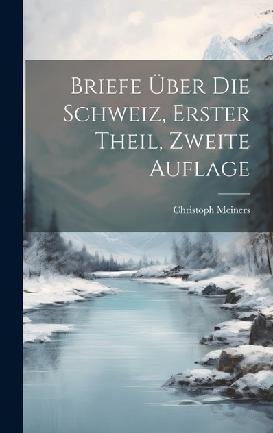 Briefe Über die Schweiz, erster Theil, zweite Auflage Briefe Über die Schweiz, erster Theil, zweite Auflage