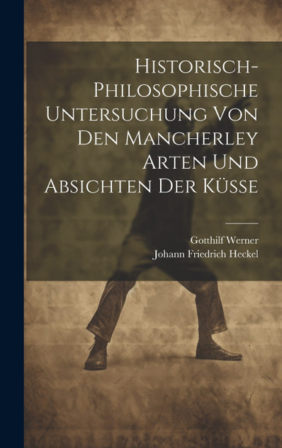 Historisch-philosophische Untersuchung Von Den Mancherley Arten Und Absichten Der Küsse Historisch-philosophische Untersuchung Von Den Mancherley Arten Und Absichten Der Küsse
