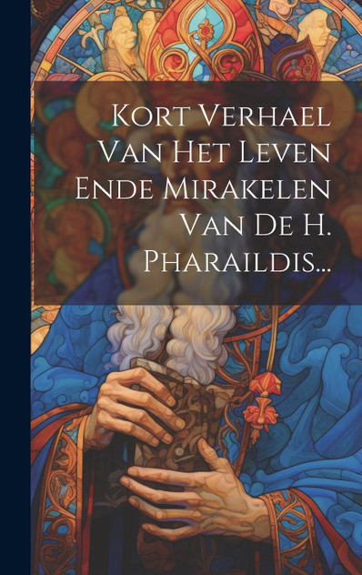 Kort Verhael Van Het Leven Ende Mirakelen Van De H. Pharaildis... Kort Verhael Van Het Leven Ende Mirakelen Van De H. Pharaildis...