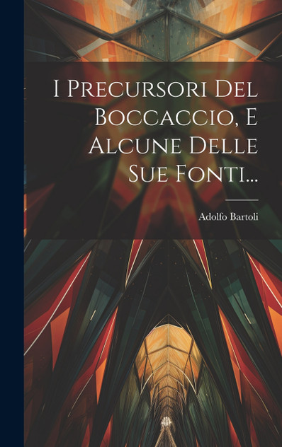 I Precursori Del Boccaccio, E Alcune Delle Sue Fonti... I Precursori Del Boccaccio, E Alcune Delle Sue Fonti...