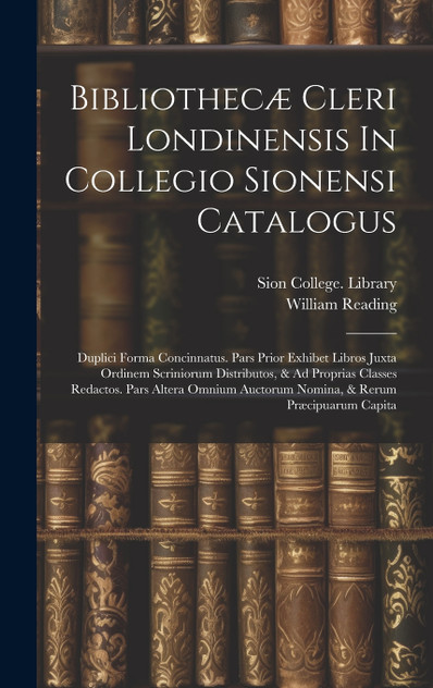 Bibliothecæ Cleri Londinensis In Collegio Sionensi Catalogus Bibliothecæ Cleri Londinensis In Collegio Sionensi Catalogus