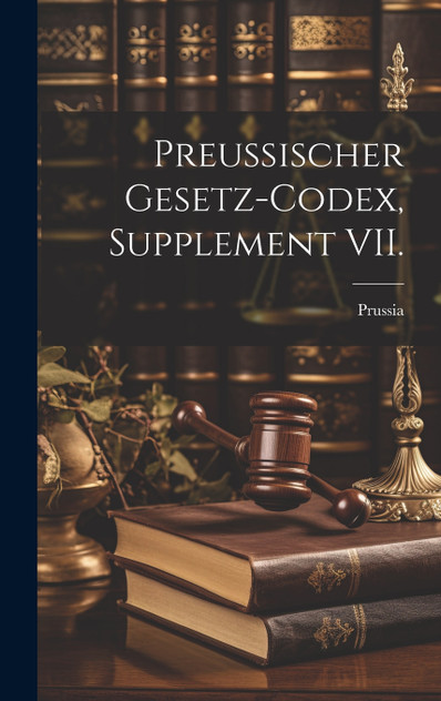 Preussischer Gesetz-Codex, Supplement VII. Preussischer Gesetz-Codex, Supplement VII.