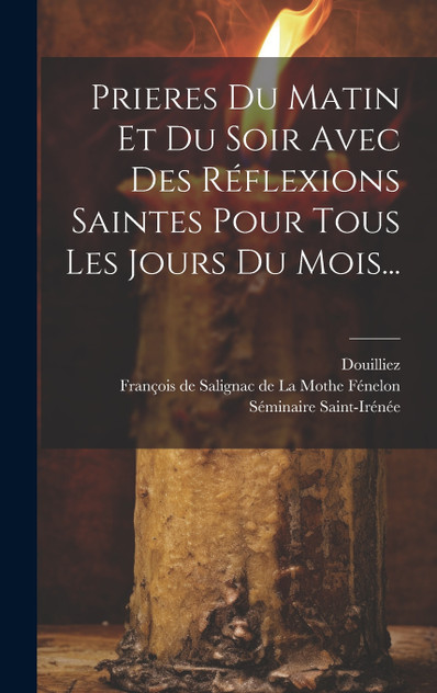 Prieres Du Matin Et Du Soir Avec Des Réflexions Saintes Pour Tous Les Jours Du Mois... Prieres Du Matin Et Du Soir Avec Des Réflexions Saintes Pour Tous Les Jours Du Mois...