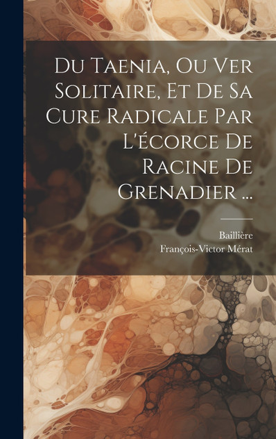 Du Taenia, Ou Ver Solitaire, Et De Sa Cure Radicale Par L'écorce De Racine De Grenadier ...