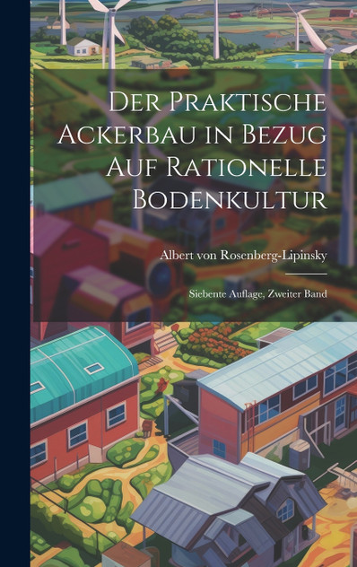 Der Praktische Ackerbau in Bezug auf Rationelle Bodenkultur