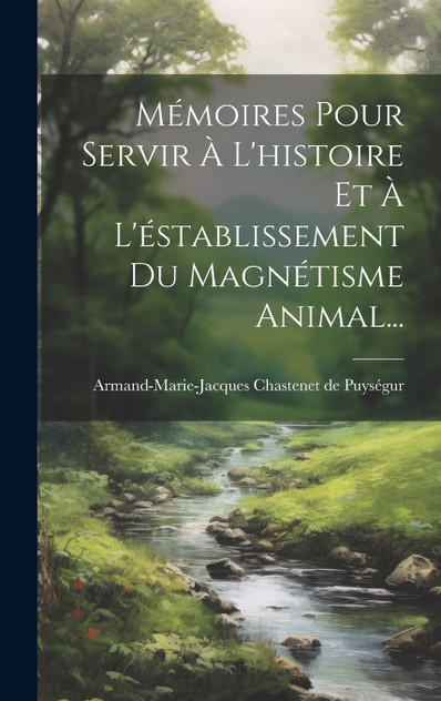Mémoires Pour Servir À L'histoire Et À L'éstablissement Du Magnétisme Animal... Mémoires Pour Servir À L'histoire Et À L'éstablissement Du Magnétisme Animal...