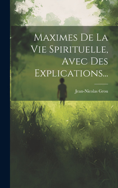 Maximes De La Vie Spirituelle, Avec Des Explications... Maximes De La Vie Spirituelle, Avec Des Explications...