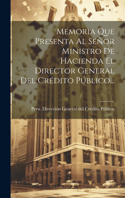 Memoria Que Presenta Al Señor Ministro De Hacienda El Director General Del Crédito Público... Memoria Que Presenta Al Señor Ministro De Hacienda El Director General Del Crédito Público...