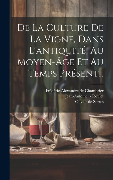 De La Culture De La Vigne, Dans L'antiquité, Au Moyen-âge Et Au Temps Présent... De La Culture De La Vigne, Dans L'antiquité, Au Moyen-âge Et Au Temps Présent...