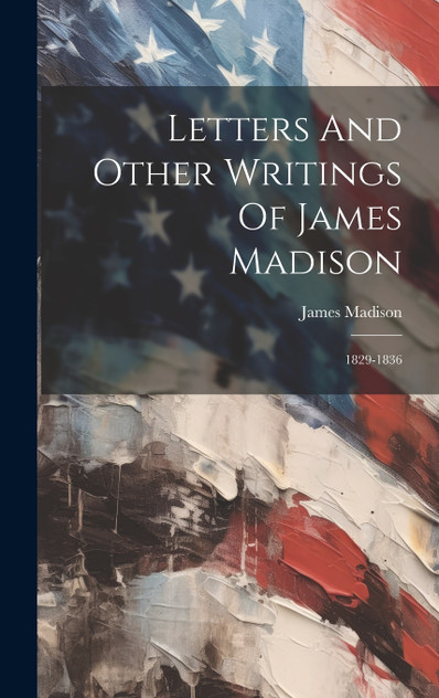 Letters And Other Writings Of James Madison Letters And Other Writings Of James Madison