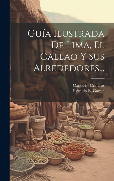 Guía Ilustrada De Lima, El Callao Y Sus Alrededores... Guía Ilustrada De Lima, El Callao Y Sus Alrededores...