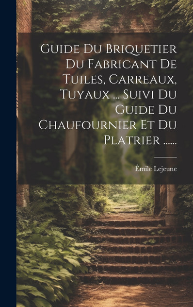 Guide Du Briquetier Du Fabricant De Tuiles, Carreaux, Tuyaux ... Suivi Du Guide Du Chaufournier Et Du Platrier ...... Guide Du Briquetier Du Fabricant De Tuiles, Carreaux, Tuyaux ... Suivi Du Guide Du Chaufournier Et Du Platrier ......