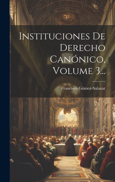 Instituciones De Derecho Canónico, Volume 3... Instituciones De Derecho Canónico, Volume 3...