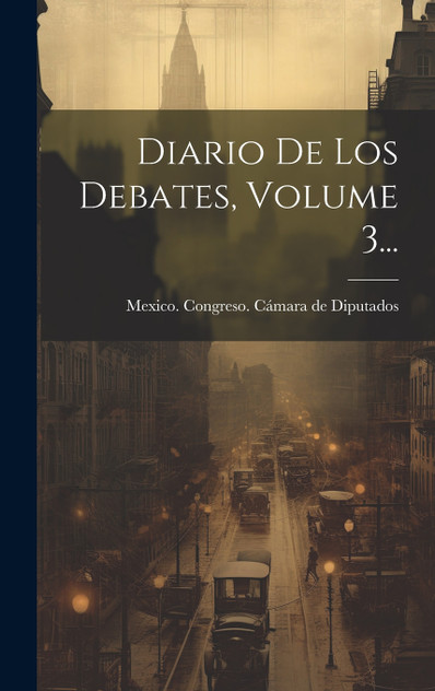 Diario De Los Debates, Volume 3... Diario De Los Debates, Volume 3...