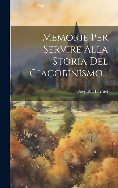 Memorie Per Servire Alla Storia Del Giacobinismo... Memorie Per Servire Alla Storia Del Giacobinismo...