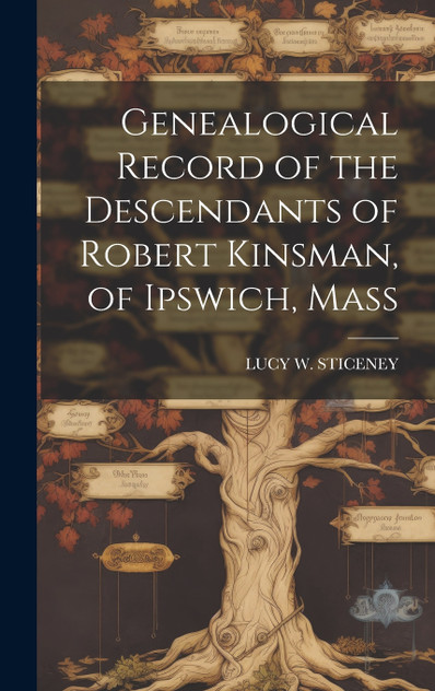 Genealogical Record of the Descendants of Robert Kinsman, of Ipswich, Mass Genealogical Record of the Descendants of Robert Kinsman, of Ipswich, Mass