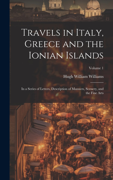 Travels in Italy, Greece and the Ionian Islands Travels in Italy, Greece and the Ionian Islands