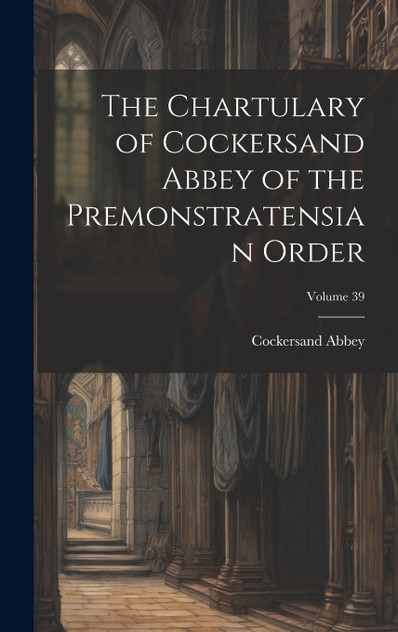 The Chartulary of Cockersand Abbey of the Premonstratensian Order; Volume 39