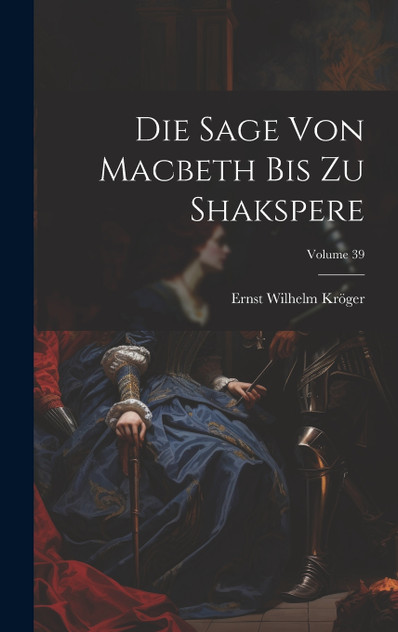 Die Sage Von Macbeth Bis Zu Shakspere; Volume 39