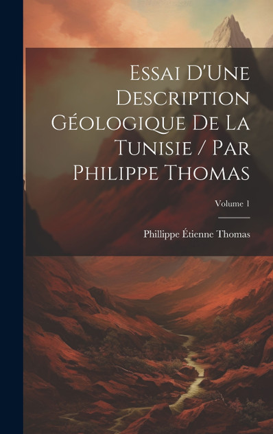 Essai D'Une Description Géologique De La Tunisie / Par Philippe Thomas; Volume 1