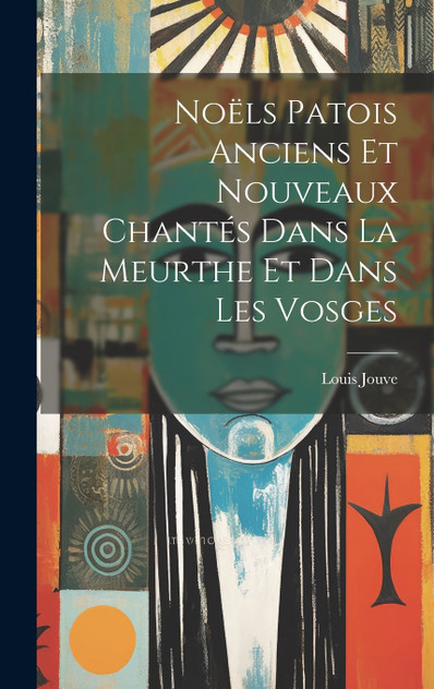 Noëls Patois Anciens Et Nouveaux Chantés Dans La Meurthe Et Dans Les Vosges Noëls Patois Anciens Et Nouveaux Chantés Dans La Meurthe Et Dans Les Vosges