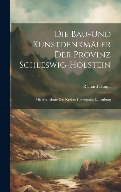 Die Bau-Und Kunstdenkmäler Der Provinz Schleswig-Holstein Die Bau-Und Kunstdenkmäler Der Provinz Schleswig-Holstein