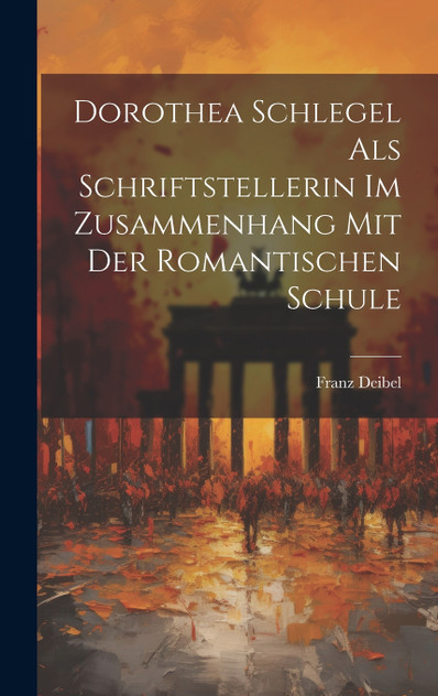 Dorothea Schlegel Als Schriftstellerin Im Zusammenhang Mit Der Romantischen Schule Dorothea Schlegel Als Schriftstellerin Im Zusammenhang Mit Der Romantischen Schule