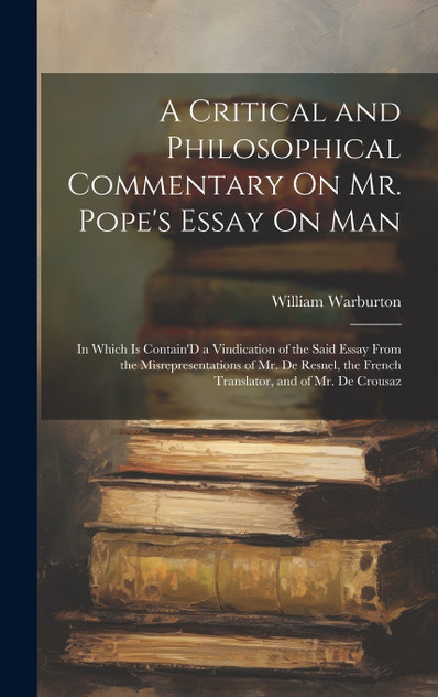 A Critical and Philosophical Commentary On Mr. Pope's Essay On Man A Critical and Philosophical Commentary On Mr. Pope's Essay On Man