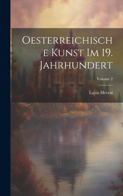 Oesterreichische Kunst Im 19. Jahrhundert; Volume 2 Oesterreichische Kunst Im 19. Jahrhundert; Volume 2