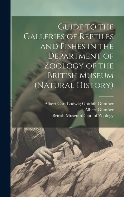 Guide to the Galleries of Reptiles and Fishes in the Department of Zoology of the British Museum (Natural History) Guide to the Galleries of Reptiles and Fishes in the Department of Zoology of the British Museum (Natural History)