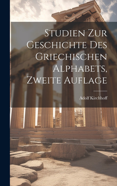 Studien zur Geschichte des Griechischen Alphabets, Zweite Auflage Studien zur Geschichte des Griechischen Alphabets, Zweite Auflage