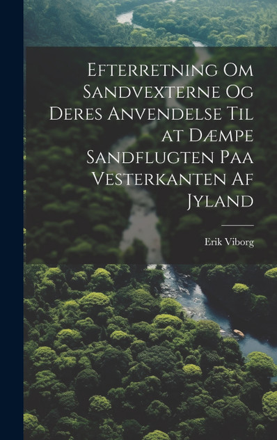 Efterretning Om Sandvexterne Og Deres Anvendelse Til at Dæmpe Sandflugten Paa Vesterkanten Af Jyland Efterretning Om Sandvexterne Og Deres Anvendelse Til at Dæmpe Sandflugten Paa Vesterkanten Af Jyland