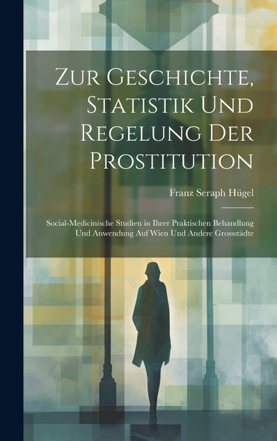 Zur Geschichte, Statistik Und Regelung Der Prostitution