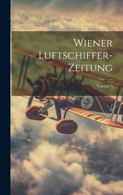 Wiener Luftschiffer-Zeitung; Volume 5 Wiener Luftschiffer-Zeitung; Volume 5