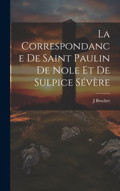 La Correspondance De Saint Paulin De Nole Et De Sulpice Sévère La Correspondance De Saint Paulin De Nole Et De Sulpice Sévère