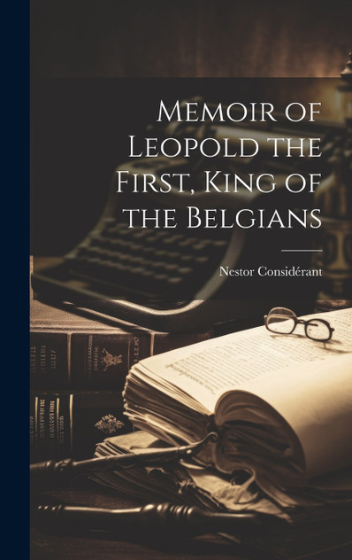 Memoir of Leopold the First, King of the Belgians Memoir of Leopold the First, King of the Belgians
